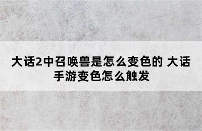 大话2中召唤兽是怎么变色的 大话手游变色怎么触发